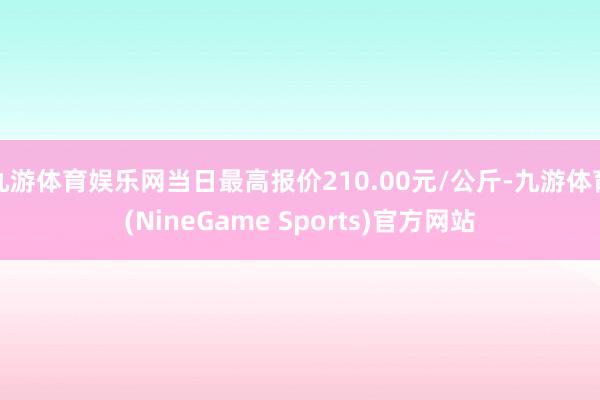 九游体育娱乐网当日最高报价210.00元/公斤-九游体育(NineGame Sports)官方网站