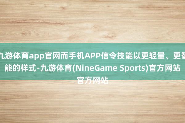 九游体育app官网而手机APP信令技能以更轻量、更智能的样式-九游体育(NineGame Sports)官方网站