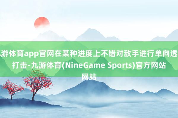 九游体育app官网在某种进度上不错对敌手进行单向透明打击-九游体育(NineGame Sports)官方网站