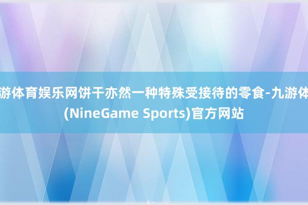 九游体育娱乐网饼干亦然一种特殊受接待的零食-九游体育(NineGame Sports)官方网站