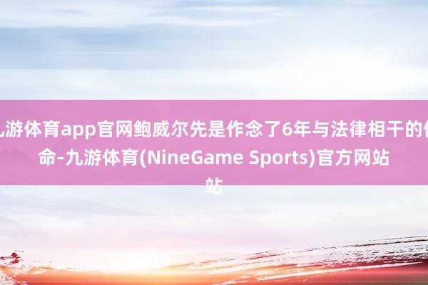 九游体育app官网鲍威尔先是作念了6年与法律相干的使命-九游体育(NineGame Sports)官方网站