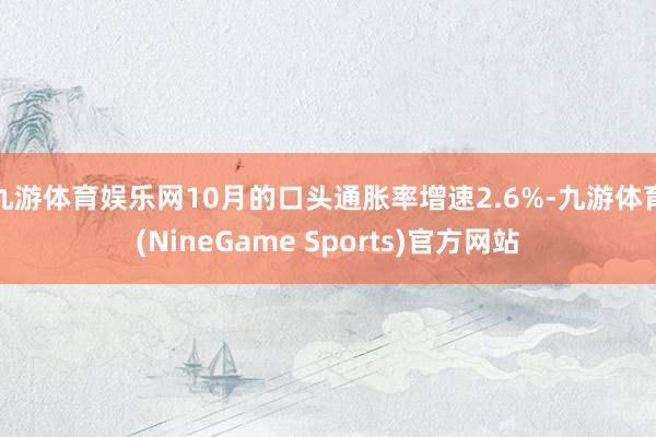 九游体育娱乐网10月的口头通胀率增速2.6%-九游体育(NineGame Sports)官方网站