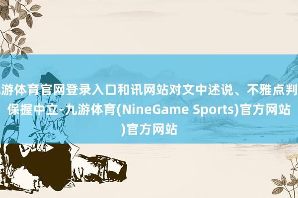 九游体育官网登录入口和讯网站对文中述说、不雅点判断保握中立-九游体育(NineGame Sports)官方网站