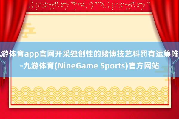 九游体育app官网开采独创性的赌博技艺科罚有运筹帷幄-九游体育(NineGame Sports)官方网站
