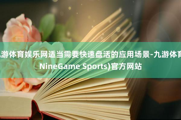 九游体育娱乐网适当需要快速盘活的应用场景-九游体育(NineGame Sports)官方网站