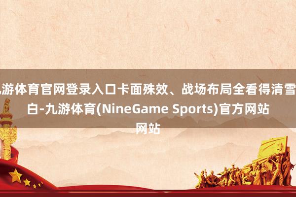 九游体育官网登录入口卡面殊效、战场布局全看得清雪白白-九游体育(NineGame Sports)官方网站