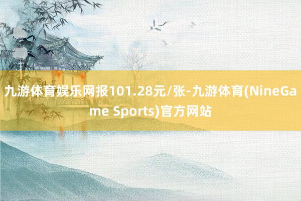 九游体育娱乐网报101.28元/张-九游体育(NineGame Sports)官方网站