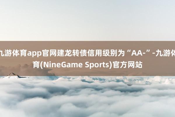 九游体育app官网建龙转债信用级别为“AA-”-九游体育(NineGame Sports)官方网站