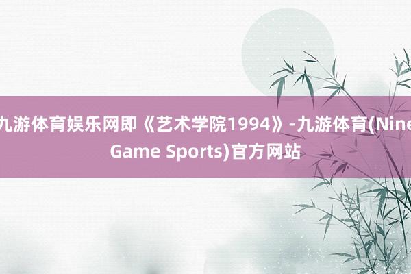 九游体育娱乐网即《艺术学院1994》-九游体育(NineGame Sports)官方网站