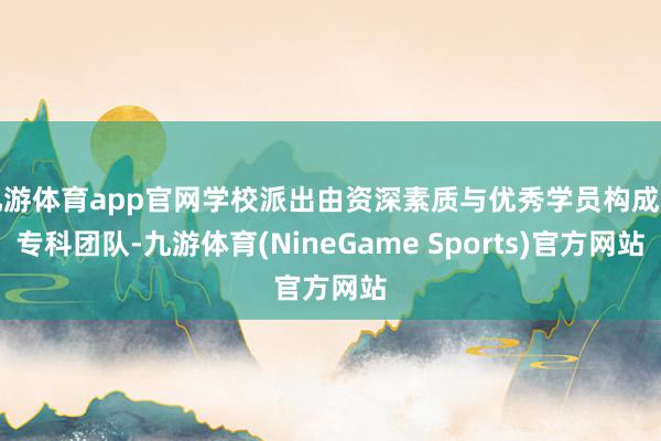 九游体育app官网学校派出由资深素质与优秀学员构成的专科团队-九游体育(NineGame Sports)官方网站