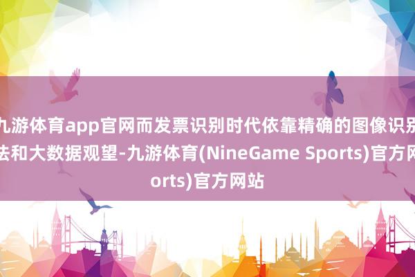 九游体育app官网而发票识别时代依靠精确的图像识别算法和大数据观望-九游体育(NineGame Sports)官方网站