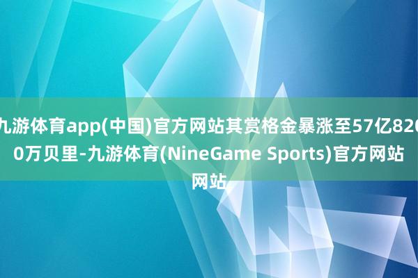 九游体育app(中国)官方网站其赏格金暴涨至57亿8200万贝里-九游体育(NineGame Sports)官方网站
