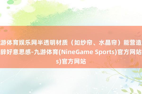 九游体育娱乐网半透明材质（如纱帘、水晶帘）能营造微辞好意思感-九游体育(NineGame Sports)官方网站