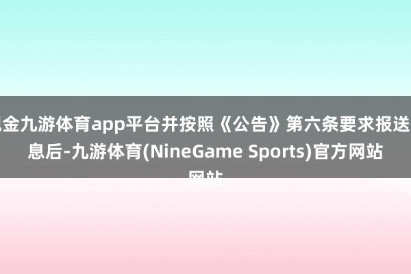 现金九游体育app平台并按照《公告》第六条要求报送信息后-九游体育(NineGame Sports)官方网站