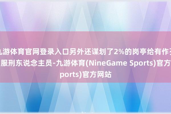 九游体育官网登录入口另外还谋划了2%的岗亭给有作歹史的服刑东说念主员-九游体育(NineGame Sports)官方网站