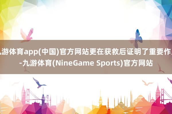 九游体育app(中国)官方网站更在获救后证明了重要作用-九游体育(NineGame Sports)官方网站