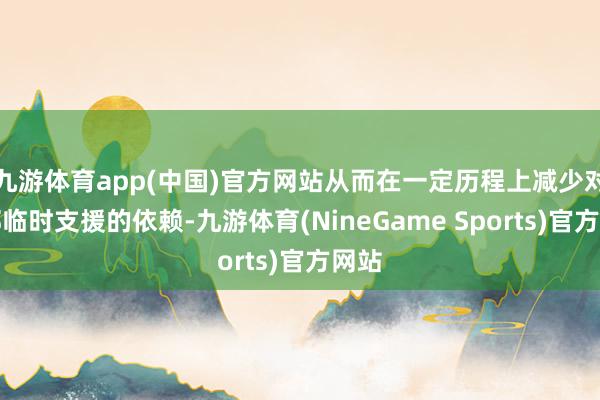 九游体育app(中国)官方网站从而在一定历程上减少对外部临时支援的依赖-九游体育(NineGame Sports)官方网站