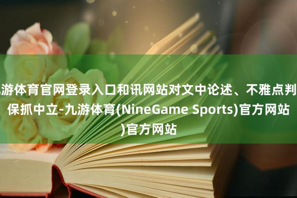 九游体育官网登录入口和讯网站对文中论述、不雅点判断保抓中立-九游体育(NineGame Sports)官方网站