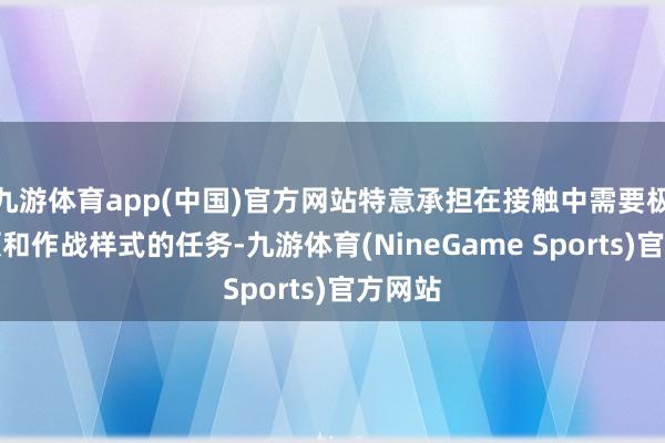 九游体育app(中国)官方网站特意承担在接触中需要极度本领和作战样式的任务-九游体育(NineGame Sports)官方网站