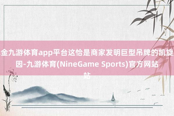 现金九游体育app平台这恰是商家发明巨型吊牌的凯旋原因-九游体育(NineGame Sports)官方网站