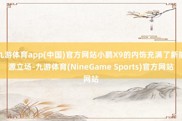 九游体育app(中国)官方网站小鹏X9的内饰充满了新能源立场-九游体育(NineGame Sports)官方网站