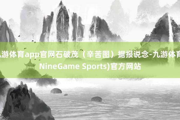 九游体育app官网石破茂(辛苦图)据报说念-九游体育(NineGame Sports)官方网站