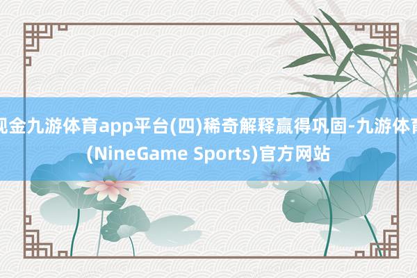 现金九游体育app平台　　(四)稀奇解释赢得巩固-九游体育(NineGame Sports)官方网站