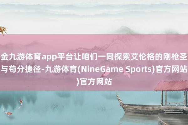 现金九游体育app平台让咱们一同探索艾伦格的刚枪圣地与苟分捷径-九游体育(NineGame Sports)官方网站