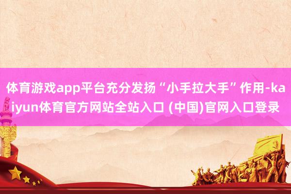 体育游戏app平台充分发扬“小手拉大手”作用-kaiyun体育官方网站全站入口 (中国)官网入口登录