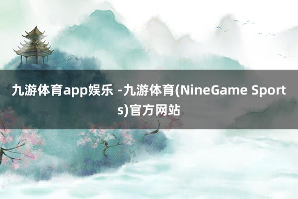 九游体育app娱乐 -九游体育(NineGame Sports)官方网站