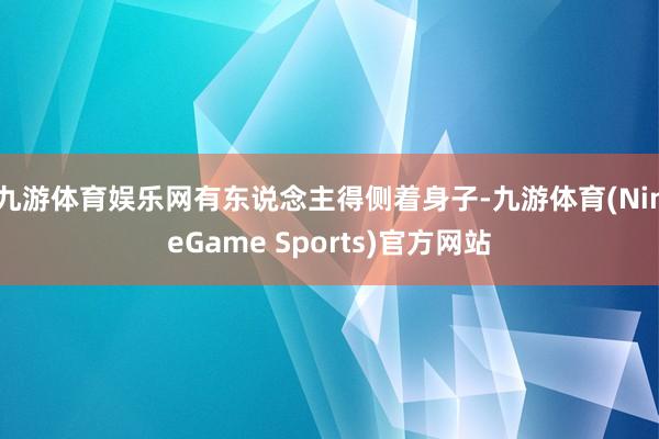 九游体育娱乐网有东说念主得侧着身子-九游体育(NineGame Sports)官方网站