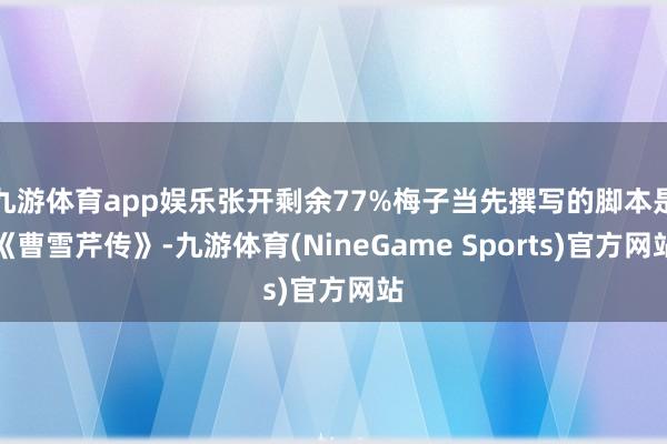 九游体育app娱乐张开剩余77%梅子当先撰写的脚本是《曹雪芹传》-九游体育(NineGame Sports)官方网站