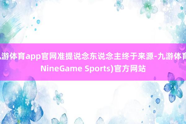 九游体育app官网准提说念东说念主终于来源-九游体育(NineGame Sports)官方网站