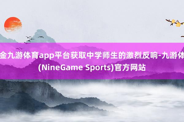 现金九游体育app平台获取中学师生的激烈反响-九游体育(NineGame Sports)官方网站