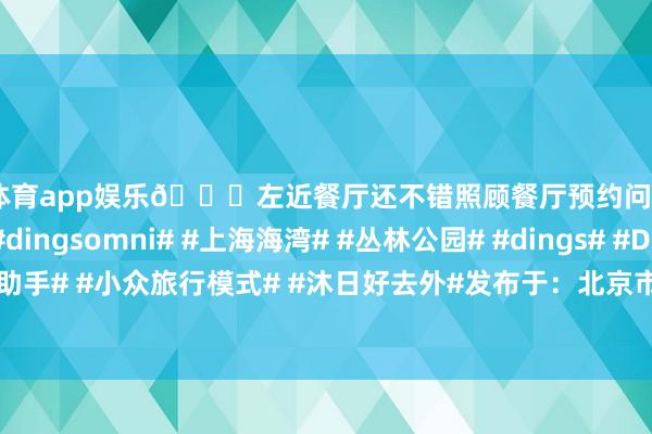 九游体育app娱乐🔍左近餐厅还不错照顾餐厅预约问题！#dingsapp# #dingsomni# #上海海湾# #丛林公园# #dings# #Dings大众旅行助手# #小众旅行模式# #沐日好去外#发布于：北京市-九游体育(NineGame Sports)官方网站