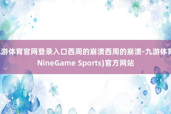 九游体育官网登录入口西周的崩溃西周的崩溃-九游体育(NineGame Sports)官方网站