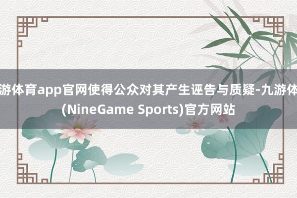 九游体育app官网使得公众对其产生诬告与质疑-九游体育(NineGame Sports)官方网站
