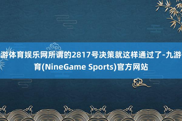 九游体育娱乐网所谓的2817号决策就这样通过了-九游体育(NineGame Sports)官方网站