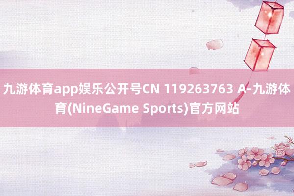 九游体育app娱乐公开号CN 119263763 A-九游体育(NineGame Sports)官方网站