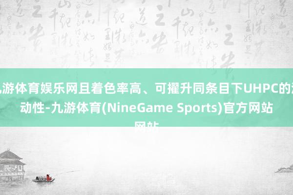 九游体育娱乐网且着色率高、可擢升同条目下UHPC的流动性-九游体育(NineGame Sports)官方网站