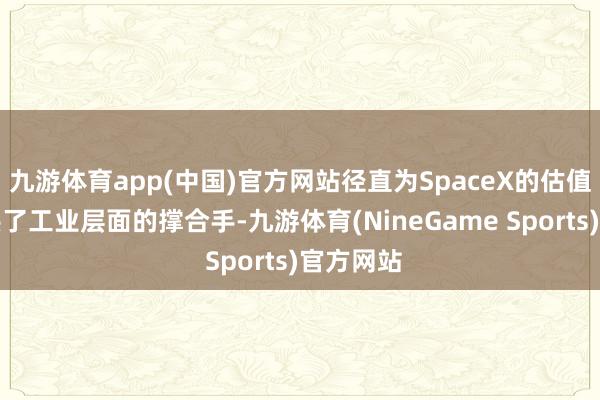 九游体育app(中国)官方网站径直为SpaceX的估值叙事提供了工业层面的撑合手-九游体育(NineGame Sports)官方网站