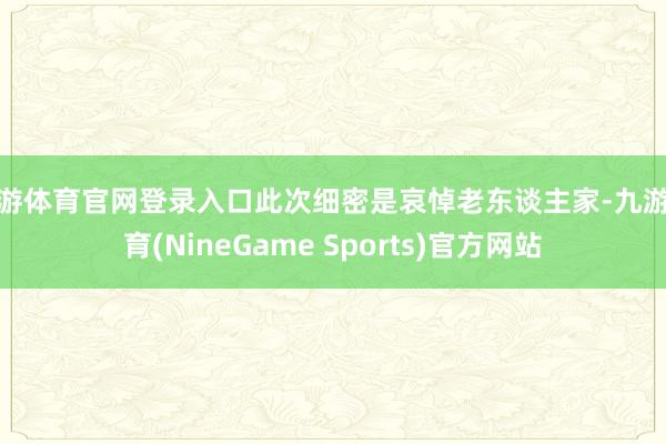 九游体育官网登录入口此次细密是哀悼老东谈主家-九游体育(NineGame Sports)官方网站