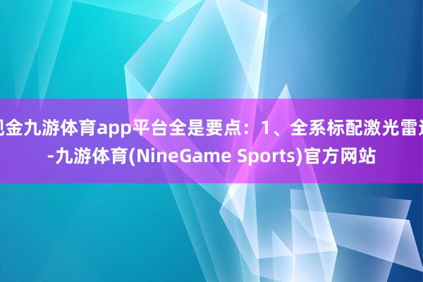 现金九游体育app平台全是要点：1、全系标配激光雷达-九游体育(NineGame Sports)官方网站
