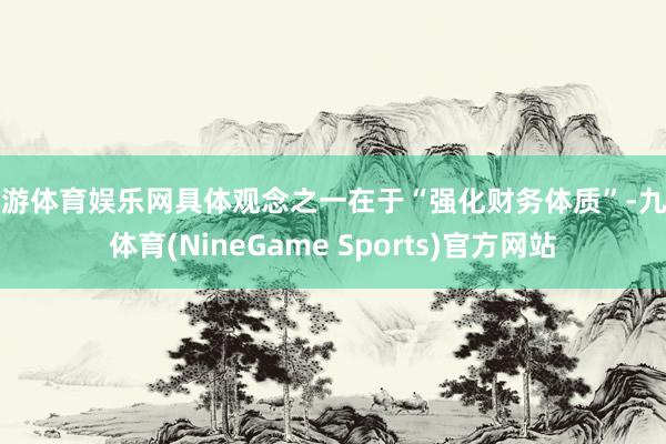 九游体育娱乐网具体观念之一在于“强化财务体质”-九游体育(NineGame Sports)官方网站