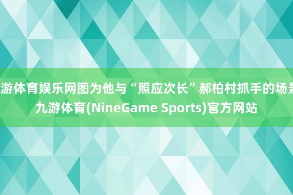 九游体育娱乐网图为他与“照应次长”郝柏村抓手的场景-九游体育(NineGame Sports)官方网站