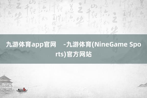 九游体育app官网    -九游体育(NineGame Sports)官方网站