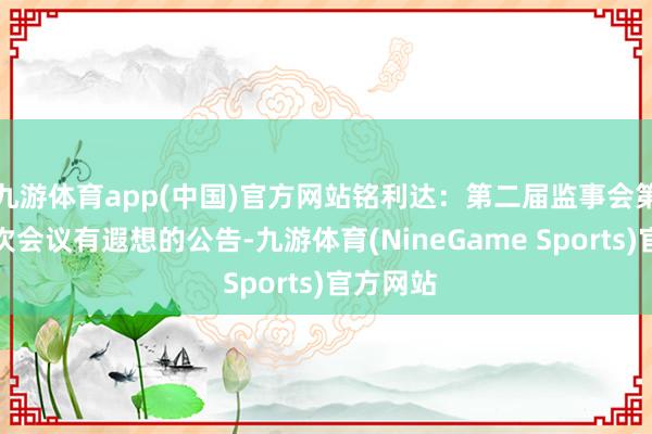 九游体育app(中国)官方网站铭利达：第二届监事会第二十一次会议有遐想的公告-九游体育(NineGame Sports)官方网站