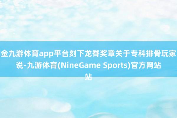 现金九游体育app平台刻下龙脊奖章关于专科排骨玩家来说-九游体育(NineGame Sports)官方网站