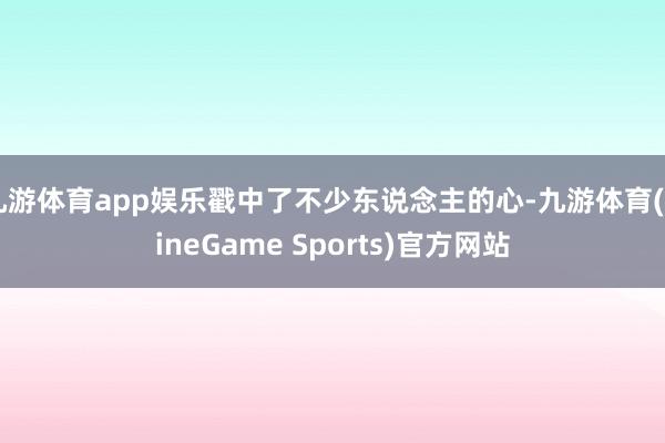 九游体育app娱乐戳中了不少东说念主的心-九游体育(NineGame Sports)官方网站