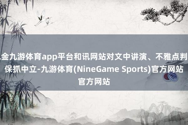 现金九游体育app平台和讯网站对文中讲演、不雅点判断保抓中立-九游体育(NineGame Sports)官方网站